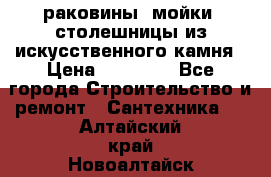 раковины, мойки, столешницы из искусственного камня › Цена ­ 15 000 - Все города Строительство и ремонт » Сантехника   . Алтайский край,Новоалтайск г.